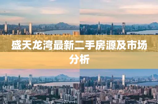 盛天龙湾最新二手房源及市场分析