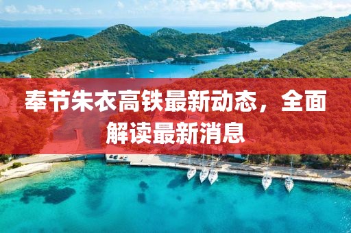 奉节朱衣高铁最新动态，全面解读最新消息