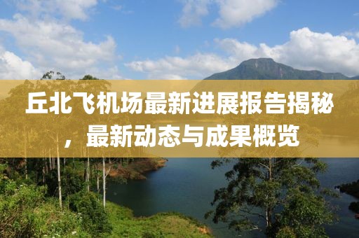 丘北飞机场最新进展报告揭秘，最新动态与成果概览