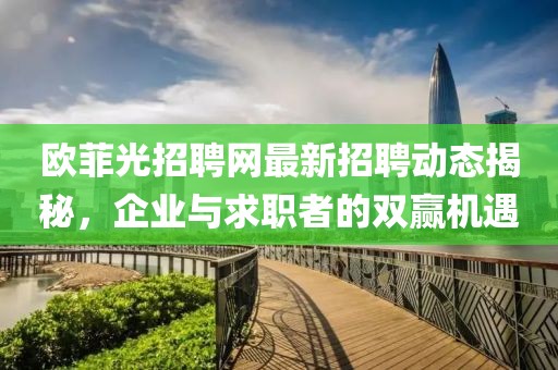 欧菲光招聘网最新招聘动态揭秘，企业与求职者的双赢机遇