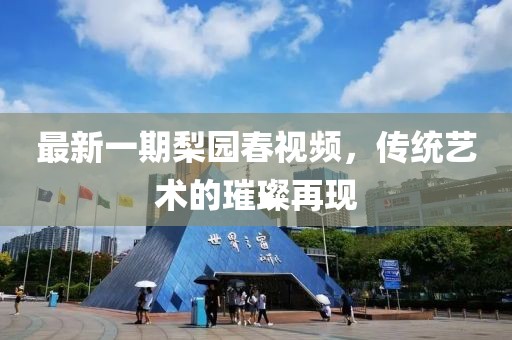 最新一期梨园春视频，传统艺术的璀璨再现