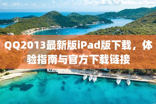 QQ2013最新版iPad版下载，体验指南与官方下载链接