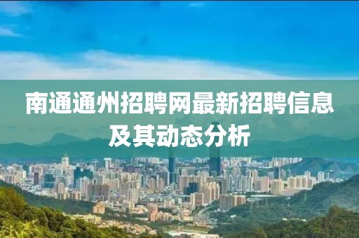 南通通州招聘网最新招聘信息及其动态分析