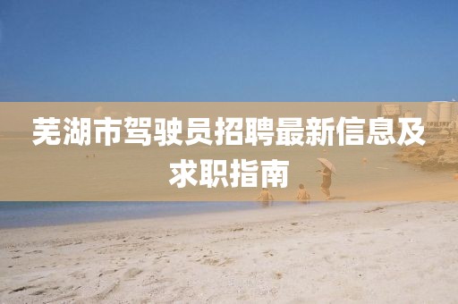 芜湖市驾驶员招聘最新信息及求职指南