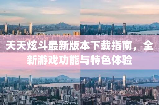 天天炫斗最新版本下载指南，全新游戏功能与特色体验
