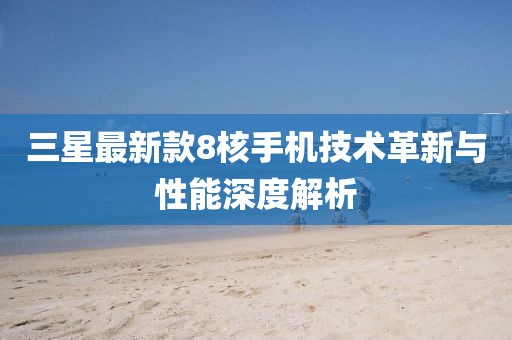 三星最新款8核手机技术革新与性能深度解析
