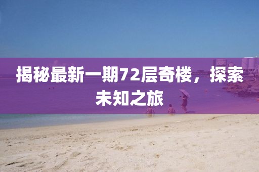 揭秘最新一期72层奇楼，探索未知之旅