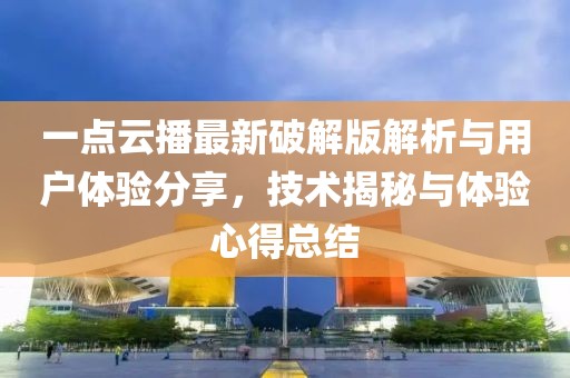 一点云播最新破解版解析与用户体验分享，技术揭秘与体验心得总结