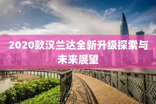 2020款汉兰达全新升级探索与未来展望
