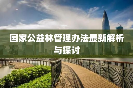国家公益林管理办法最新解析与探讨