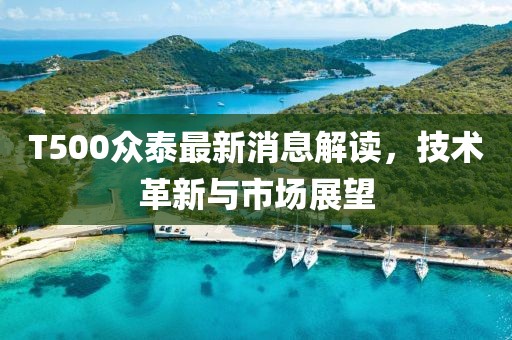 T500众泰最新消息解读，技术革新与市场展望