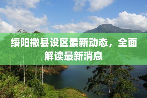 绥阳撤县设区最新动态，全面解读最新消息