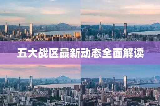 五大战区最新动态全面解读