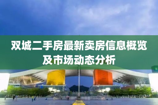 双城二手房最新卖房信息概览及市场动态分析
