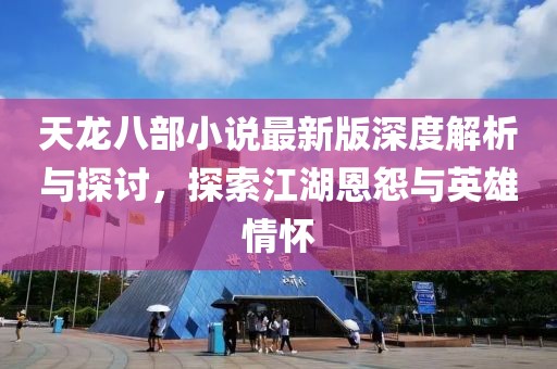 天龙八部小说最新版深度解析与探讨，探索江湖恩怨与英雄情怀
