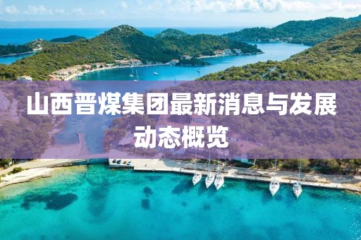山西晋煤集团最新消息与发展动态概览