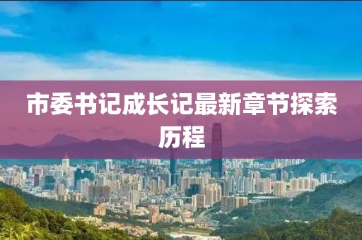 市委书记成长记最新章节探索历程