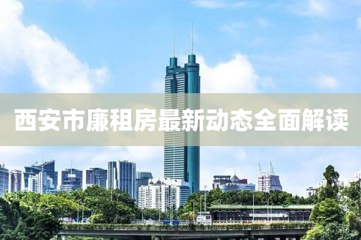 西安市廉租房最新动态全面解读