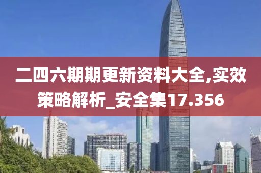 二四六期期更新资料大全,实效策略解析_安全集17.356