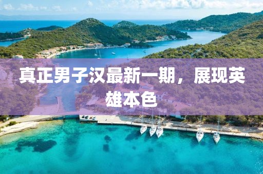 真正男子汉最新一期，展现英雄本色