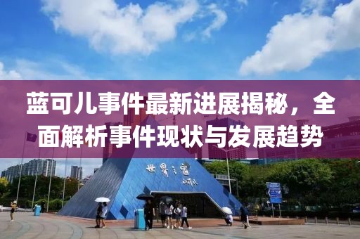 蓝可儿事件最新进展揭秘，全面解析事件现状与发展趋势