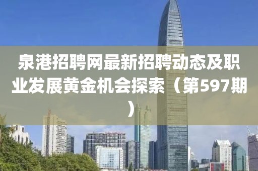 泉港招聘网最新招聘动态及职业发展黄金机会探索（第597期）