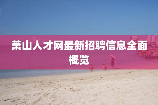 萧山人才网最新招聘信息全面概览