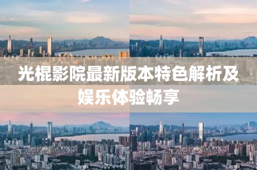 光棍影院最新版本特色解析及娱乐体验畅享