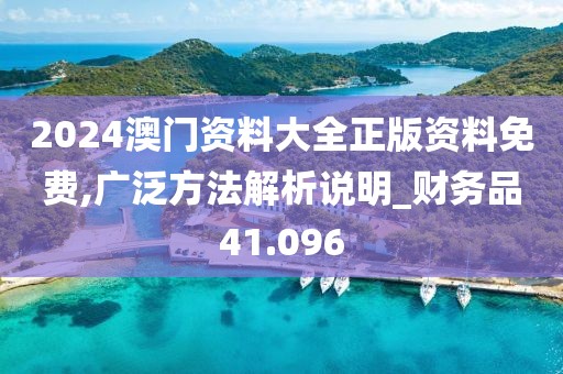 2024澳门资料大全正版资料免费,广泛方法解析说明_财务品41.096