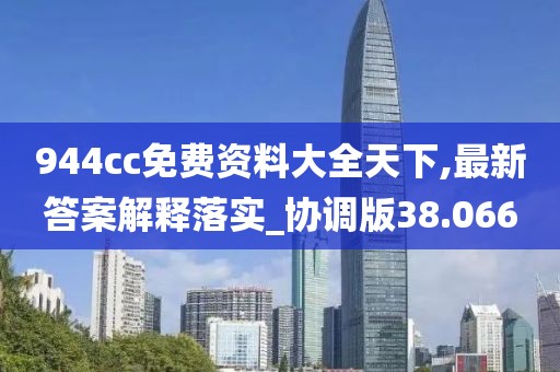 944cc免费资料大全天下,最新答案解释落实_协调版38.066