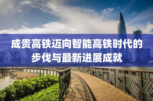 成贵高铁迈向智能高铁时代的步伐与最新进展成就