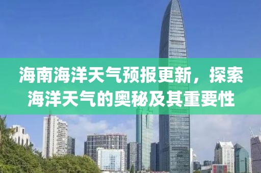 海南海洋天气预报更新，探索海洋天气的奥秘及其重要性