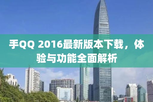 手QQ 2016最新版本下载，体验与功能全面解析