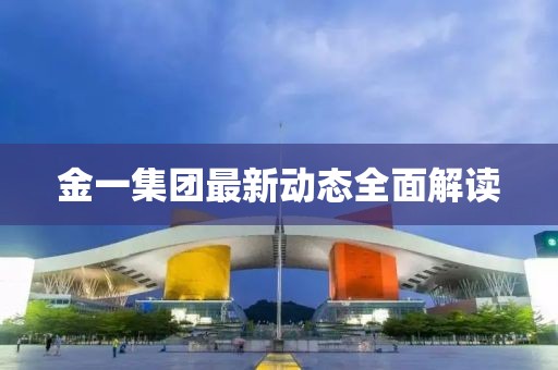 金一集团最新动态全面解读