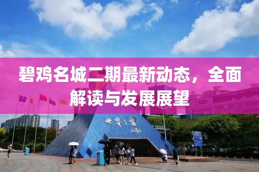 碧鸡名城二期最新动态，全面解读与发展展望