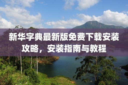 新华字典最新版免费下载安装攻略，安装指南与教程