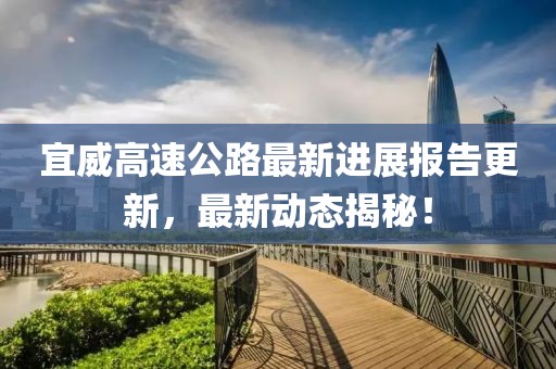 宜威高速公路最新进展报告更新，最新动态揭秘！
