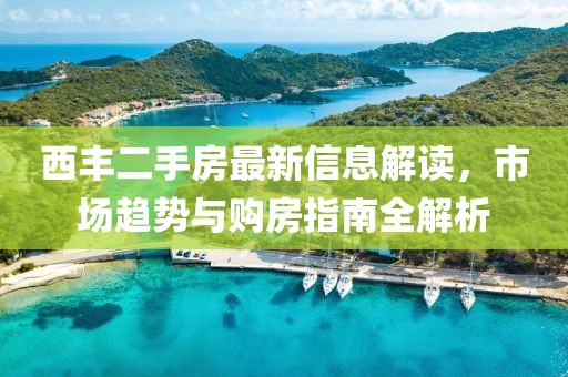 西丰二手房最新信息解读，市场趋势与购房指南全解析