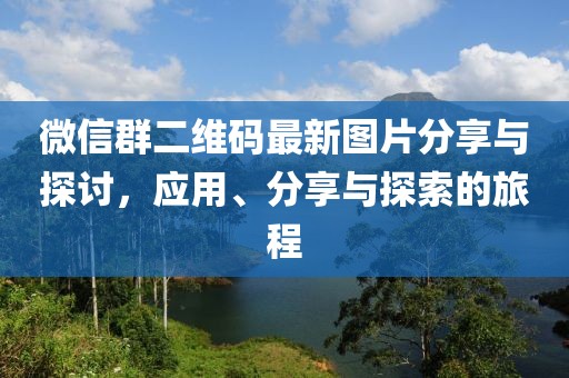微信群二维码最新图片分享与探讨，应用、分享与探索的旅程