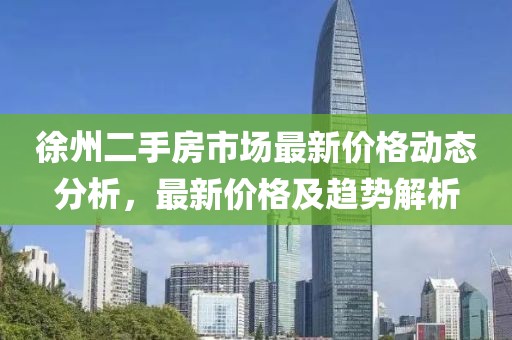徐州二手房市场最新价格动态分析，最新价格及趋势解析