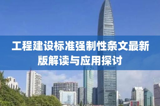 工程建设标准强制性条文最新版解读与应用探讨
