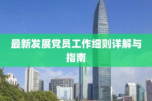 最新发展党员工作细则详解与指南