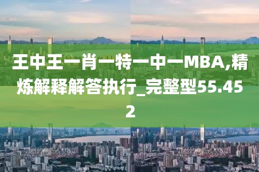 王中王一肖一特一中一MBA,精炼解释解答执行_完整型55.452