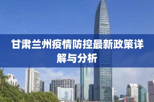 甘肃兰州疫情防控最新政策详解与分析