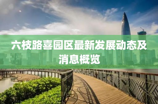 六枝路喜园区最新发展动态及消息概览