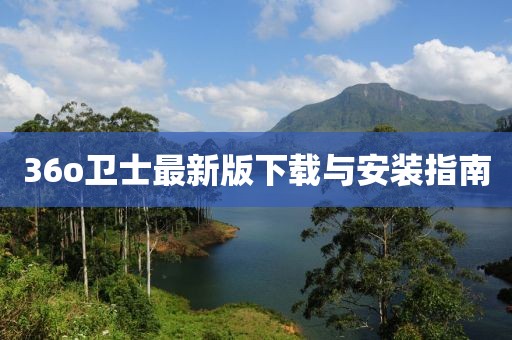 36o卫士最新版下载与安装指南