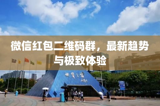 微信红包二维码群，最新趋势与极致体验