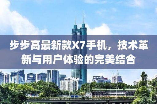 步步高最新款X7手机，技术革新与用户体验的完美结合