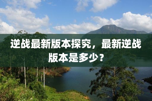逆战最新版本探究，最新逆战版本是多少？