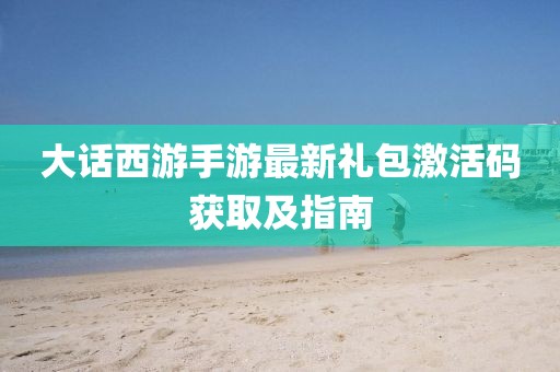 大话西游手游最新礼包激活码获取及指南